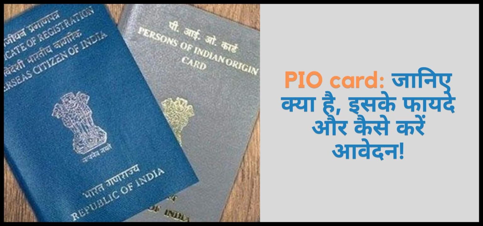 PIO card: जानिए क्या है, इसके फायदे और कैसे करें आवेदन!